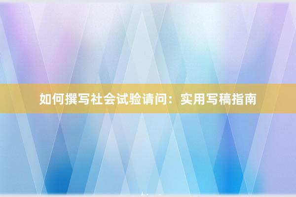 如何撰写社会试验请问:实用写稿指南